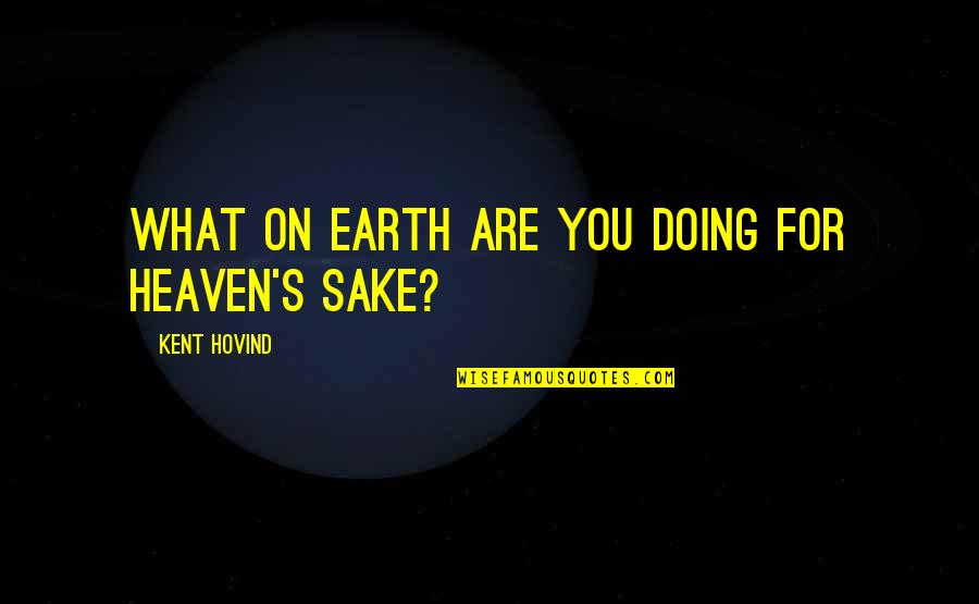 Grinspan Gregg Quotes By Kent Hovind: What on earth are you doing for heaven's Grinspan Gregg Quotes By Kent Hovind: What on earth are you doing for heaven's