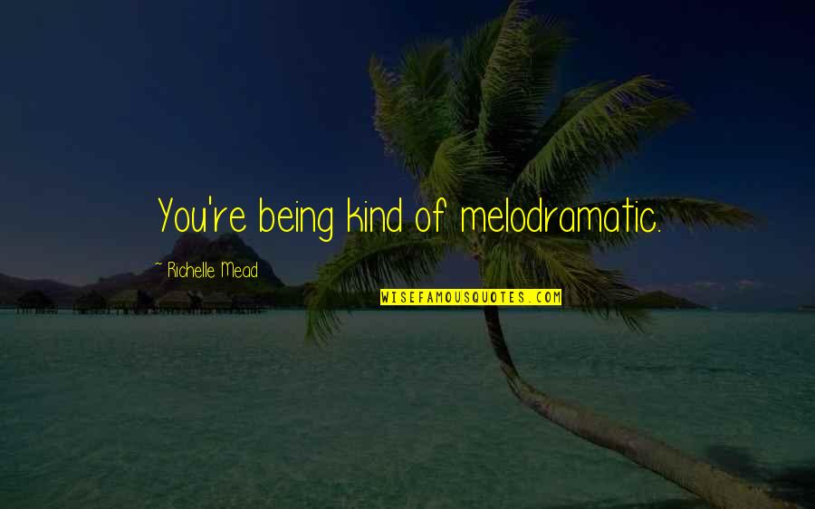 Grinspan Gregg Quotes By Richelle Mead: You're being kind of melodramatic. Grinspan Gregg Quotes By Richelle Mead: You're being kind of melodramatic.