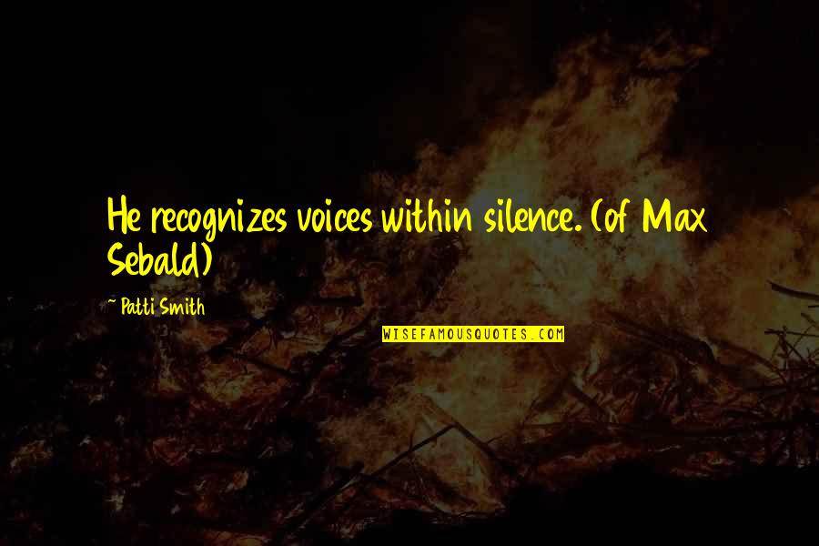 Grinstein Quotes By Patti Smith: He recognizes voices within silence. (of Max Sebald)