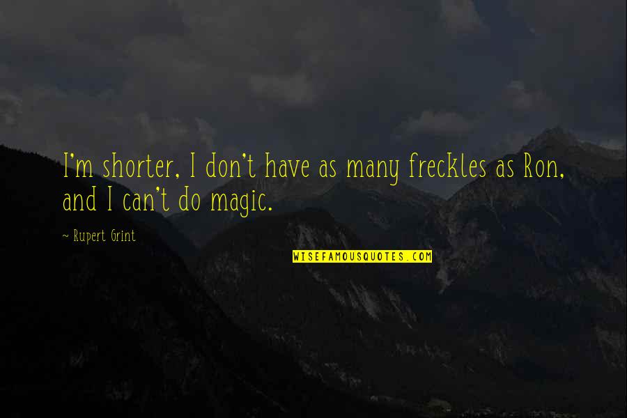Grint Quotes By Rupert Grint: I'm shorter, I don't have as many freckles