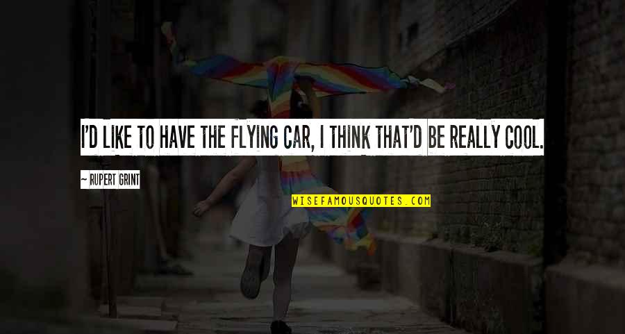 Grint Quotes By Rupert Grint: I'd like to have the flying car, I