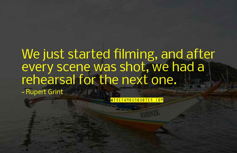 Grint Quotes By Rupert Grint: We just started filming, and after every scene