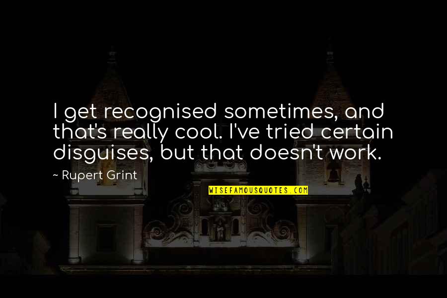 Grint Quotes By Rupert Grint: I get recognised sometimes, and that's really cool.