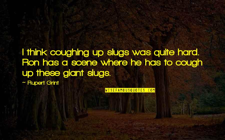 Grint Quotes By Rupert Grint: I think coughing up slugs was quite hard.