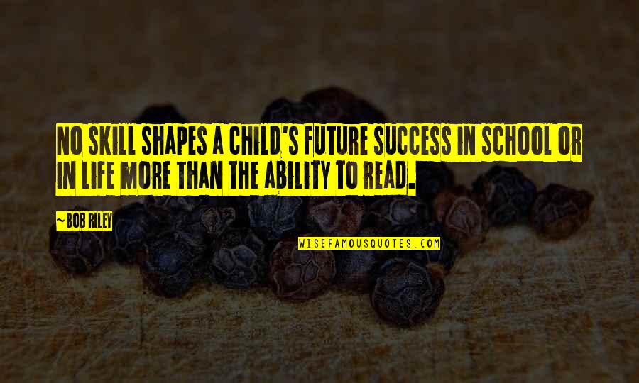 Grinton I Will Library Quotes By Bob Riley: No skill shapes a child's future success in