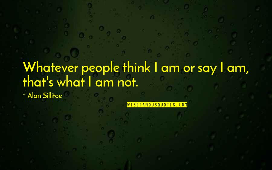 Griots Polisher Quotes By Alan Sillitoe: Whatever people think I am or say I Griots Polisher Quotes By Alan Sillitoe: Whatever people think I am or say I