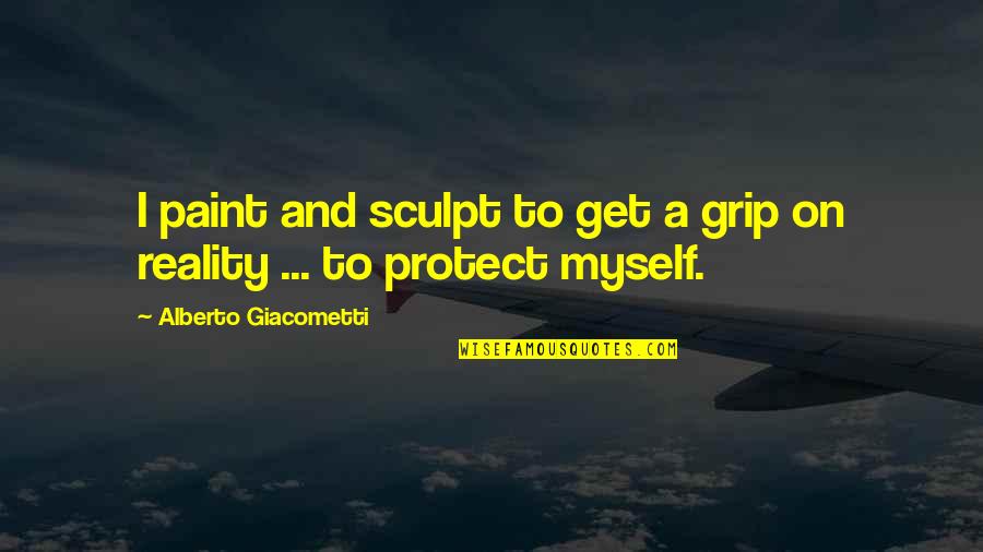 Grip On Reality Quotes By Alberto Giacometti: I paint and sculpt to get a grip