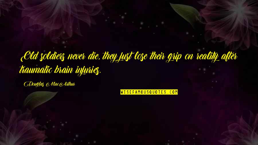 Grip On Reality Quotes By Douglas MacArthur: Old soldiers never die, they just lose their Grip On Reality Quotes By Douglas MacArthur: Old soldiers never die, they just lose their
