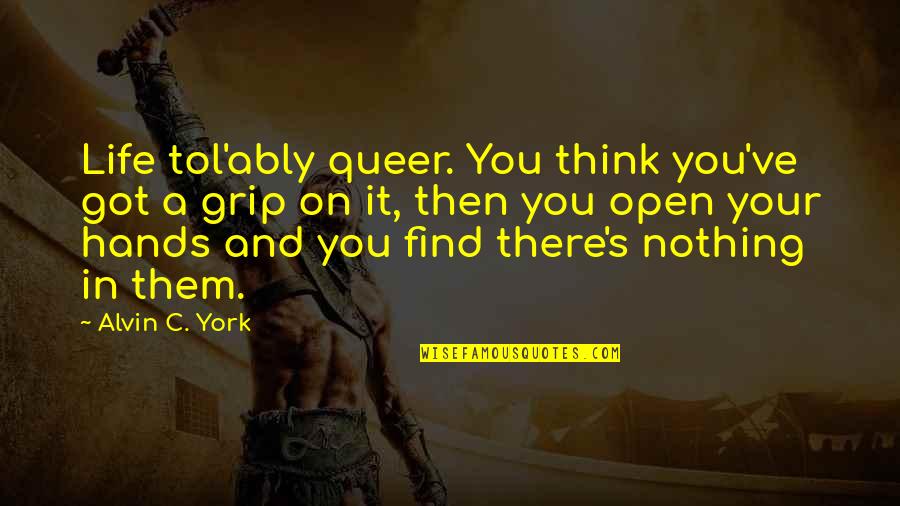 Grip Quotes By Alvin C. York: Life tol'ably queer. You think you've got a