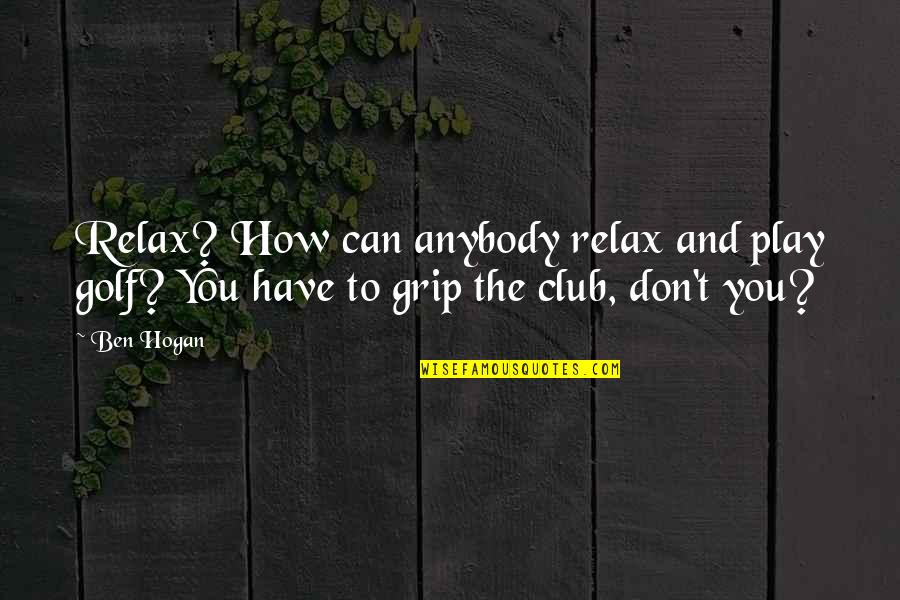 Grip Quotes By Ben Hogan: Relax? How can anybody relax and play golf?