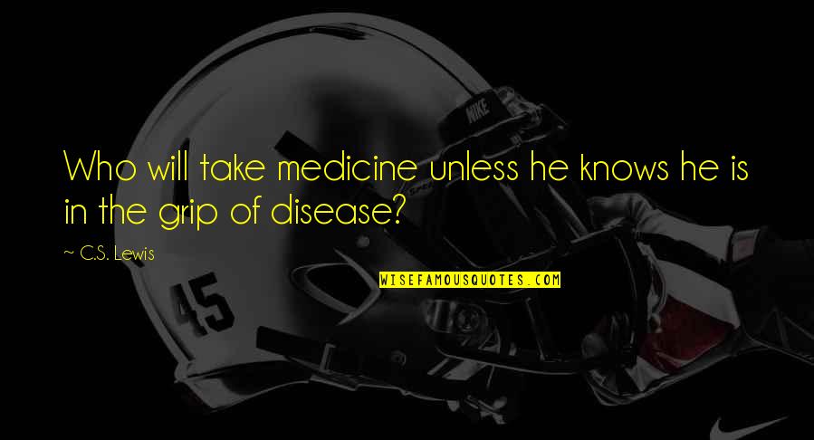 Grip Quotes By C.S. Lewis: Who will take medicine unless he knows he