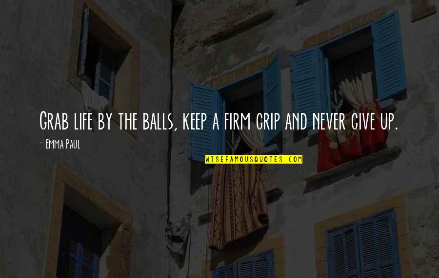 Grip Quotes By Emma Paul: Grab life by the balls, keep a firm