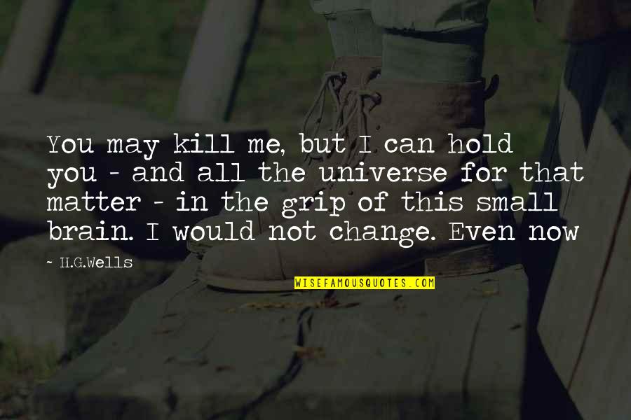 Grip Quotes By H.G.Wells: You may kill me, but I can hold