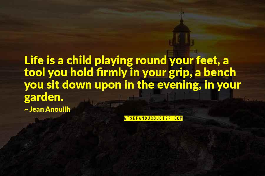 Grip Quotes By Jean Anouilh: Life is a child playing round your feet,