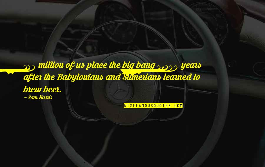 Gripad Quotes By Sam Harris: 120 million of us place the big bang Gripad Quotes By Sam Harris: 120 million of us place the big bang