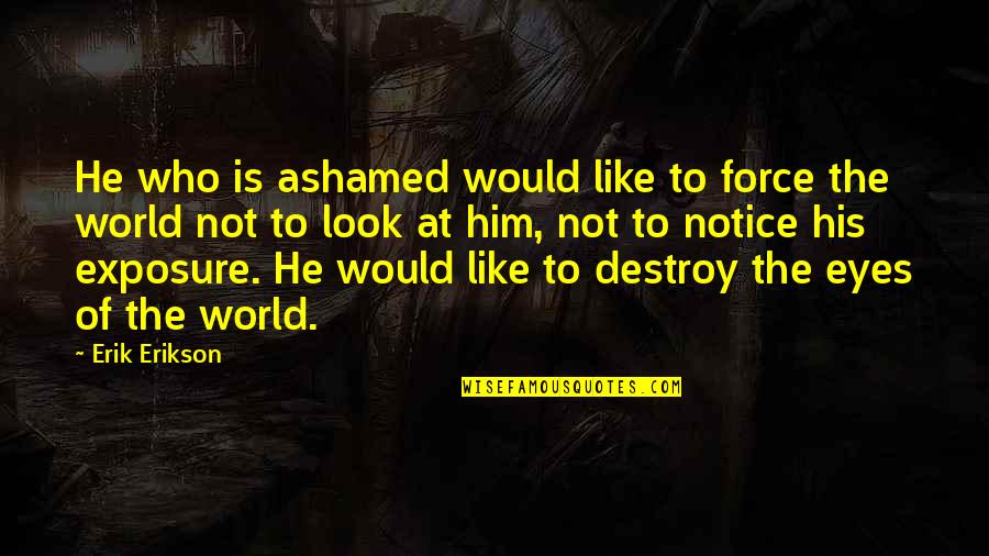 Griper Quotes By Erik Erikson: He who is ashamed would like to force Griper Quotes By Erik Erikson: He who is ashamed would like to force