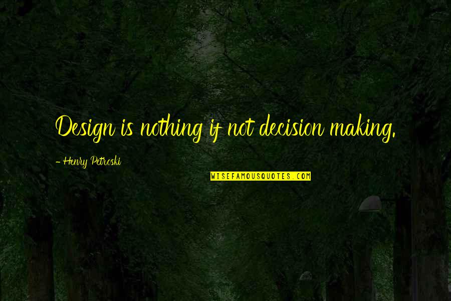 Grippage Quotes By Henry Petroski: Design is nothing if not decision making.