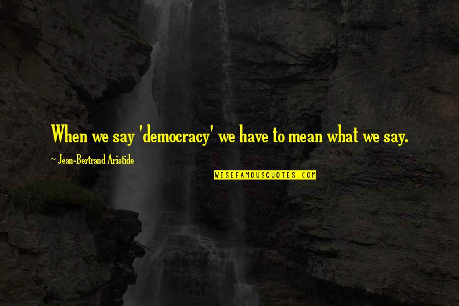 Grippando Torrent Quotes By Jean-Bertrand Aristide: When we say 'democracy' we have to mean Grippando Torrent Quotes By Jean-Bertrand Aristide: When we say 'democracy' we have to mean