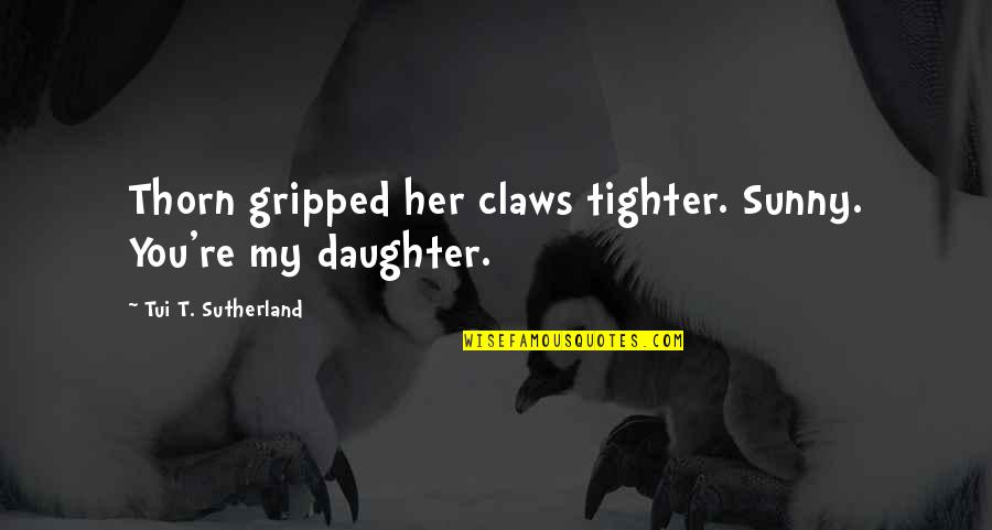 Gripper Quotes By Tui T. Sutherland: Thorn gripped her claws tighter. Sunny. You're my