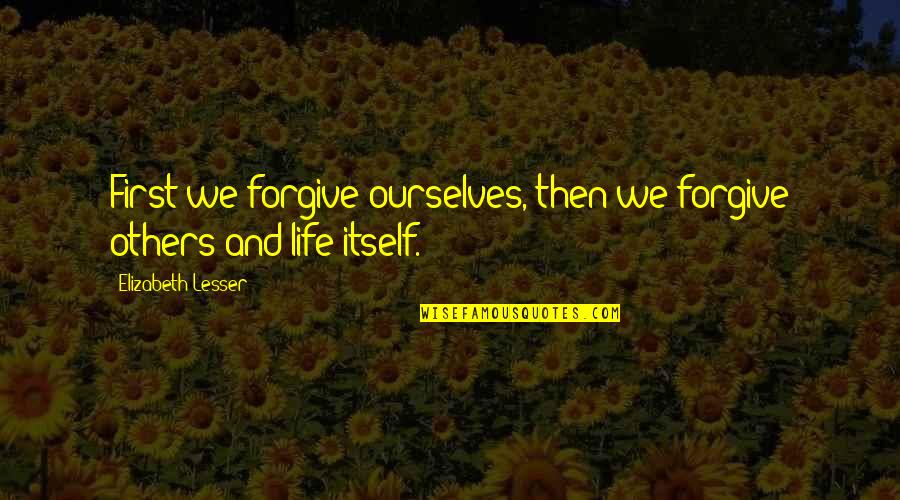Gripping Life Quotes By Elizabeth Lesser: First we forgive ourselves, then we forgive others