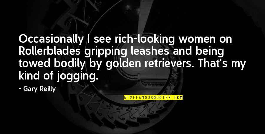 Gripping Quotes By Gary Reilly: Occasionally I see rich-looking women on Rollerblades gripping Gripping Quotes By Gary Reilly: Occasionally I see rich-looking women on Rollerblades gripping