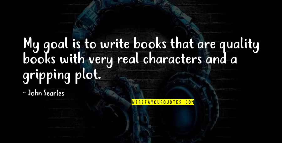 Gripping Quotes By John Searles: My goal is to write books that are Gripping Quotes By John Searles: My goal is to write books that are