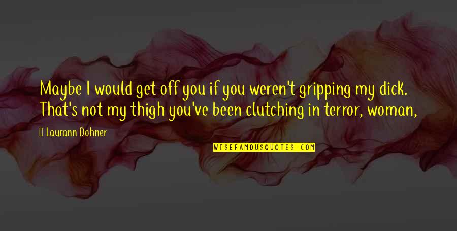 Gripping Quotes By Laurann Dohner: Maybe I would get off you if you Gripping Quotes By Laurann Dohner: Maybe I would get off you if you