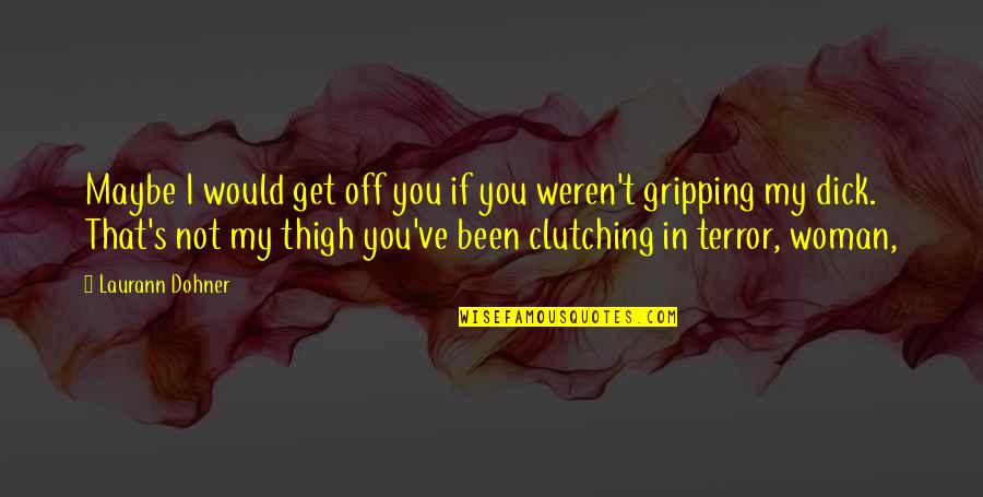 Gripping Quotes By Laurann Dohner: Maybe I would get off you if you