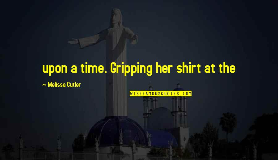 Gripping Quotes By Melissa Cutler: upon a time. Gripping her shirt at the