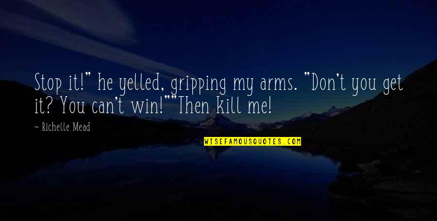 Gripping Quotes By Richelle Mead: Stop it!" he yelled, gripping my arms. "Don't Gripping Quotes By Richelle Mead: Stop it!" he yelled, gripping my arms. "Don't