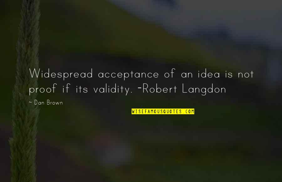 Grisak Tom Quotes By Dan Brown: Widespread acceptance of an idea is not proof
