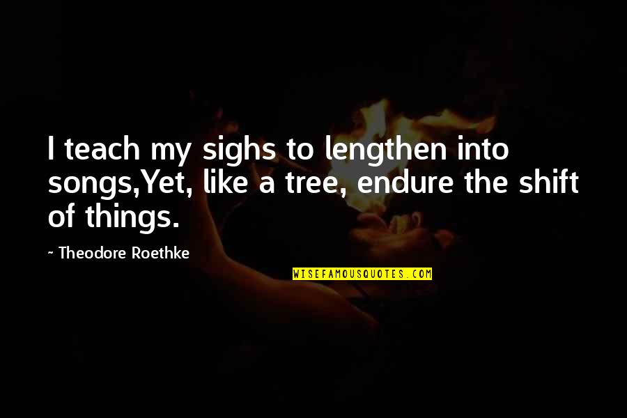 Grisebach Quotes By Theodore Roethke: I teach my sighs to lengthen into songs,Yet,