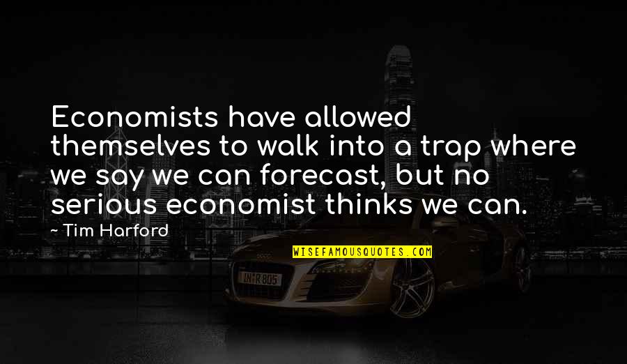 Griser Quotes By Tim Harford: Economists have allowed themselves to walk into a