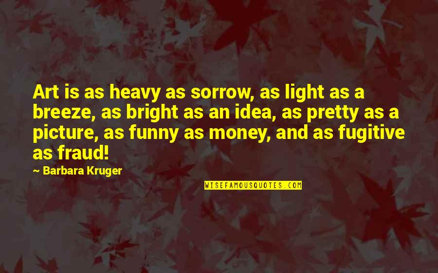 Grises Verdosos Quotes By Barbara Kruger: Art is as heavy as sorrow, as light Grises Verdosos Quotes By Barbara Kruger: Art is as heavy as sorrow, as light