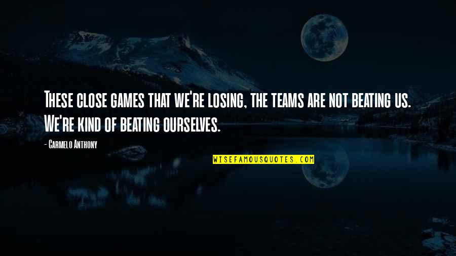 Grisette Beer Quotes By Carmelo Anthony: These close games that we're losing, the teams Grisette Beer Quotes By Carmelo Anthony: These close games that we're losing, the teams