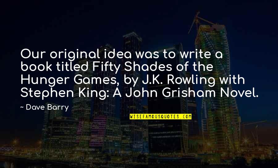 Grisham Book Quotes By Dave Barry: Our original idea was to write a book Grisham Book Quotes By Dave Barry: Our original idea was to write a book