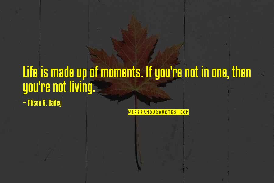 Grisines Quotes By Alison G. Bailey: Life is made up of moments. If you're Grisines Quotes By Alison G. Bailey: Life is made up of moments. If you're