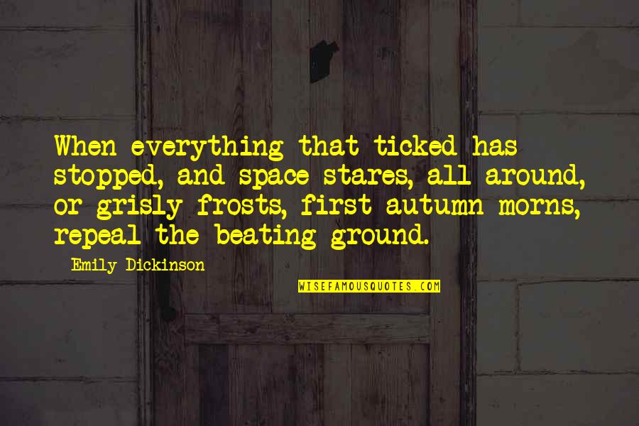 Grisly Quotes By Emily Dickinson: When everything that ticked has stopped, and space