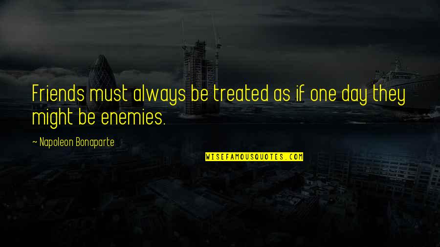 Grisly Synonym Quotes By Napoleon Bonaparte: Friends must always be treated as if one Grisly Synonym Quotes By Napoleon Bonaparte: Friends must always be treated as if one