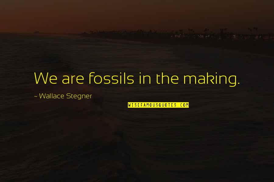 Grissim Metz Quotes By Wallace Stegner: We are fossils in the making.