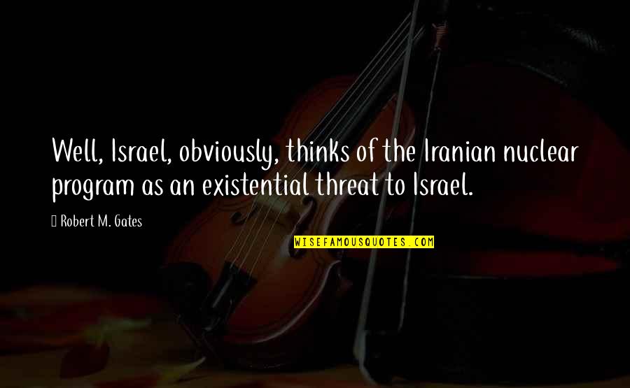 Grissom Evidence Quotes By Robert M. Gates: Well, Israel, obviously, thinks of the Iranian nuclear