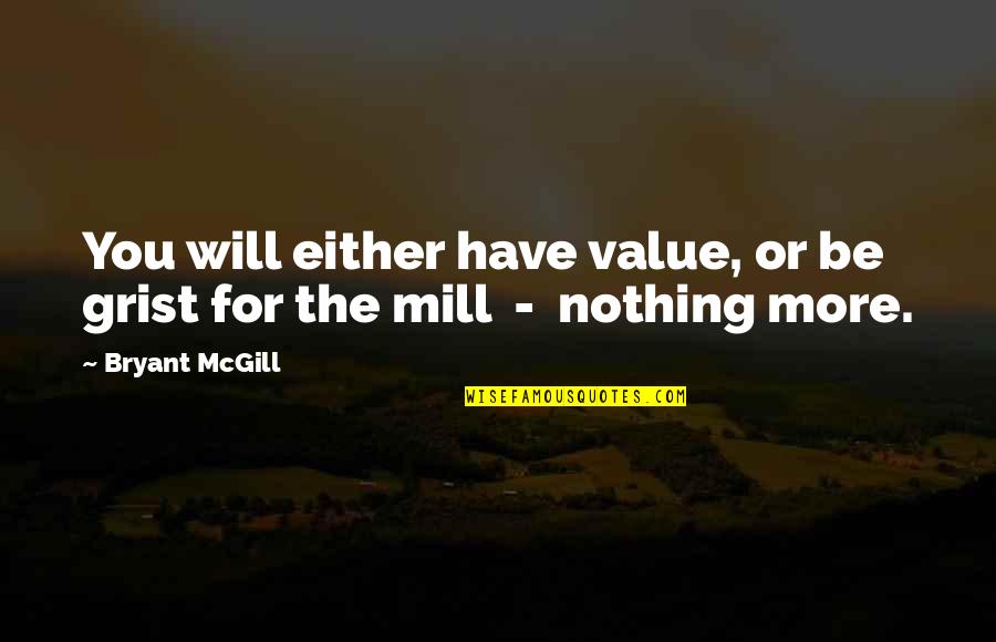 Grist For The Mill Quotes By Bryant McGill: You will either have value, or be grist