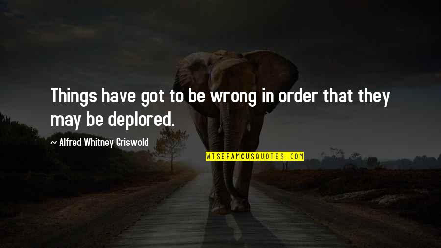 Griswold Quotes By Alfred Whitney Griswold: Things have got to be wrong in order