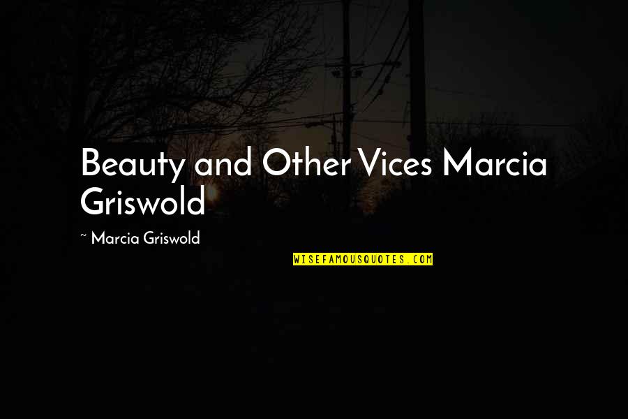 Griswold Quotes By Marcia Griswold: Beauty and Other Vices Marcia Griswold
