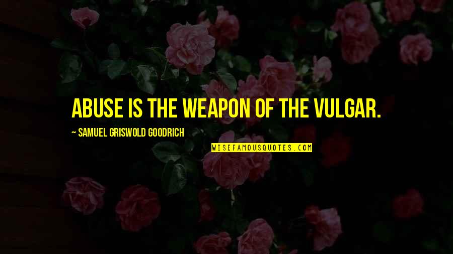 Griswold Quotes By Samuel Griswold Goodrich: Abuse is the weapon of the vulgar.