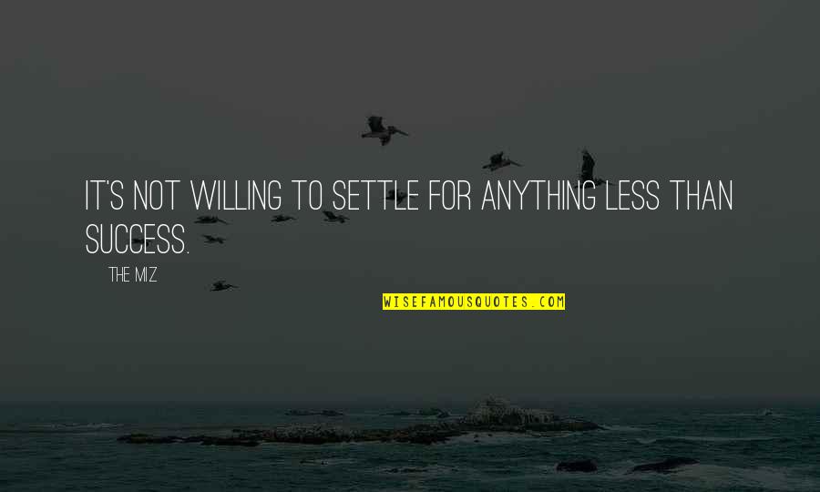 Grit And Guts Quotes By The Miz: It's not willing to settle for anything less