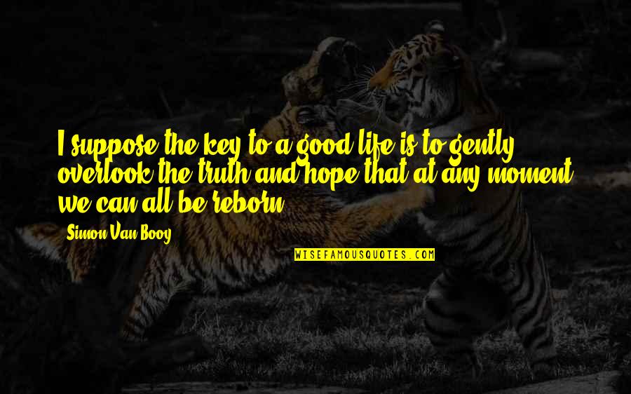 Grit By Angela Duckworth Quotes By Simon Van Booy: I suppose the key to a good life Grit By Angela Duckworth Quotes By Simon Van Booy: I suppose the key to a good life