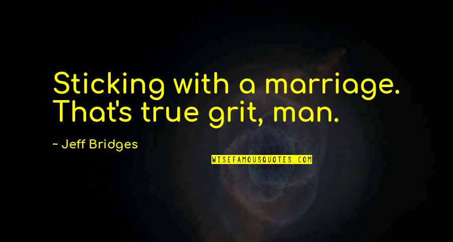 Grit In True Grit Quotes By Jeff Bridges: Sticking with a marriage. That's true grit, man.