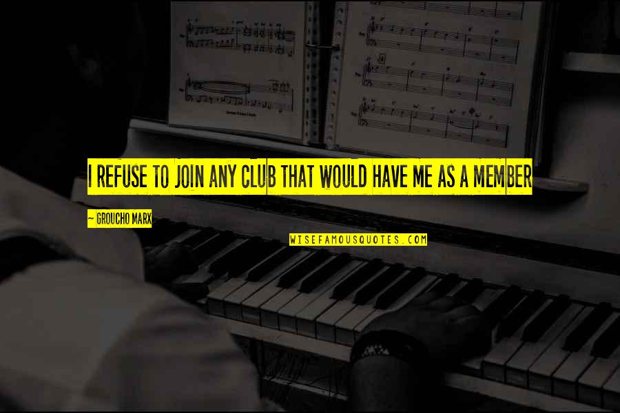 Grita Bia Quotes By Groucho Marx: I refuse to join any club that would