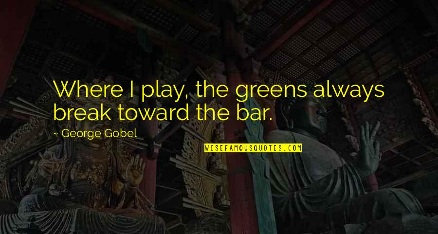 Gritaron Quotes By George Gobel: Where I play, the greens always break toward